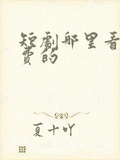 短剧哪里看是免费的