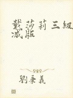 戴莎莉三级未删减版