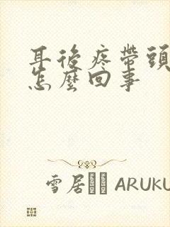 耳后疼带头疼是怎么回事