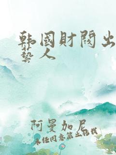 韩国财阀出身的艺人