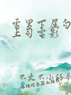 处男下属勾引女上司电影