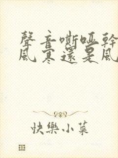 声音嘶哑干咳是风寒还是风热