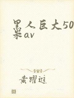 黑人巨大50厘米av