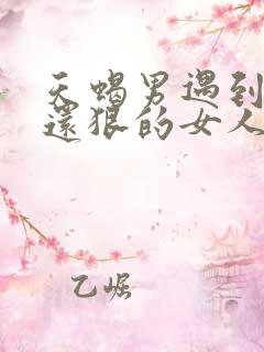 天蝎男遇到比他还狠的女人