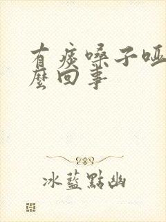 有痰嗓子哑了怎么回事