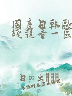 国产日韩欧美在线观看一区播放视频