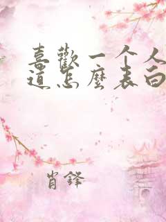 喜欢一个人不知道怎么表白