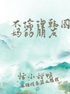 不伦理韩国 妈妈的朋友