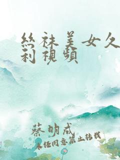 丝袜美女久久福利视频