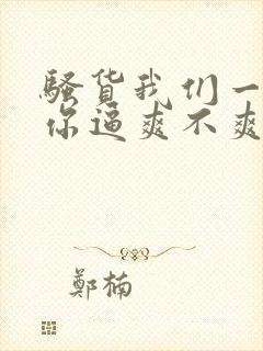 骚货我们一起艹你逼爽不爽