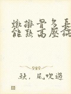 炖排骨多长时间能熟高压锅
