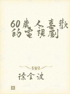 60岁人喜欢看的电视剧
