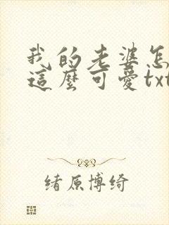 我的老婆怎么能这么可爱txt