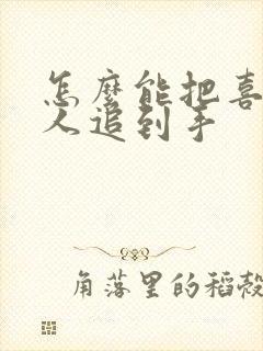 怎么能把喜欢的人追到手 怎么能把喜欢的人追到手