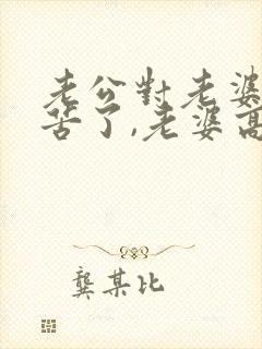 老公对老婆说辛苦了,老婆高情商回复什么