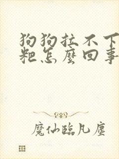 狗狗拉不下来粑粑怎么回事