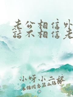 老公相信外人的话不相信老婆的话