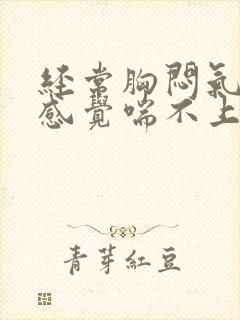 经常胸闷气短,感觉喘不上气