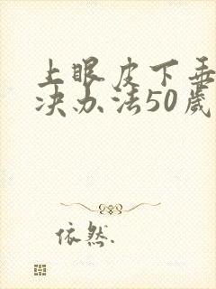 上眼皮下垂的解决办法50岁