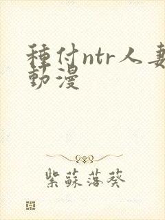 种付ntr人妻动漫 种付ntr人妻动漫