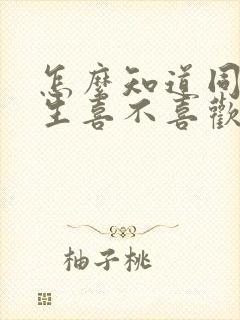怎么知道同班女生喜不喜欢自己