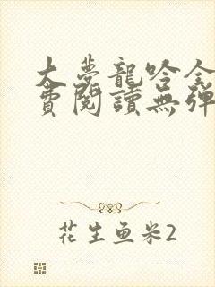 大梦龙吟全文免费阅读无弹窗笔趣阁