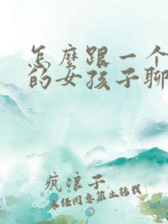 怎么跟一个内向的女孩子聊天