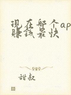 现在哪个app赚钱最快 现在哪个app赚钱最快