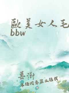 欧美女人毛茸茸bbw