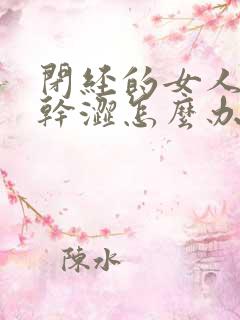 闭经的女人阴道干涩怎么办