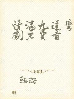 情满九道弯电视剧免费看 情满九道弯电视剧免费看