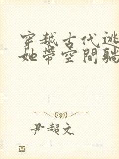 穿越古代逃荒后她带空间躺赢