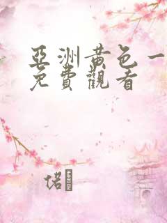 亚洲黄色一级片免费观看