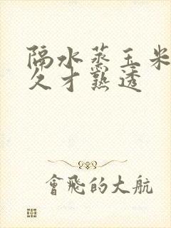 隔水蒸玉米要多久才熟透