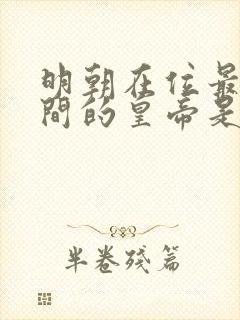 明朝在位最长时间的皇帝是谁