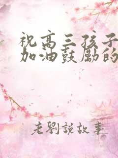 祝高三孩子高考加油鼓励的话