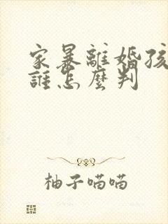 家暴离婚孩子归谁怎么判