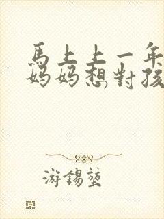 马上上一年级了妈妈想对孩子说的话