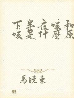 下半夜咳和早上咳是什么原因