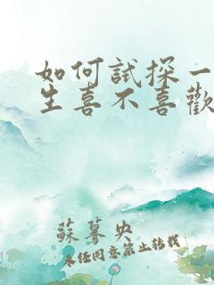 如何试探一个女生喜不喜欢你