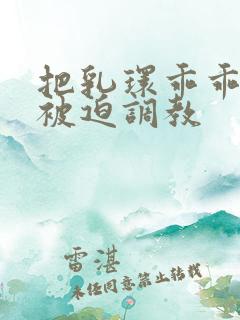 把乳环乖乖戴上被迫调教