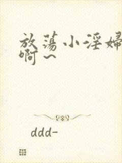 放荡小淫妇h嗯啊～