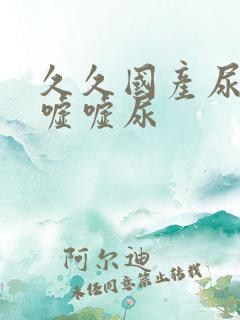 久久国产尿小便嘘嘘尿
