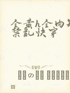 全黄h全肉短篇禁乱快穿