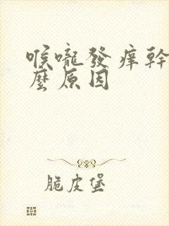 喉咙发痒干咳什么原因