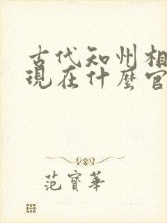 古代知州相当于现在什么官职