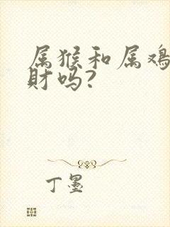 属猴和属鸡的合财吗?