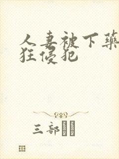 人妻被下药遭疯狂侵犯