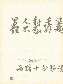 男人对老婆的身体不感兴趣是什么原因