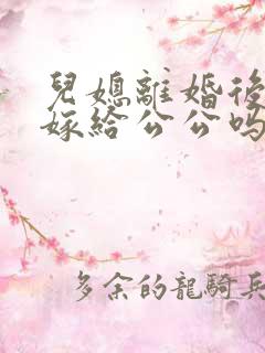 儿媳离婚后可以嫁给公公吗